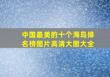 中国最美的十个海岛排名榜图片高清大图大全