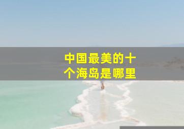 中国最美的十个海岛是哪里