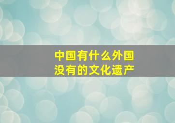 中国有什么外国没有的文化遗产