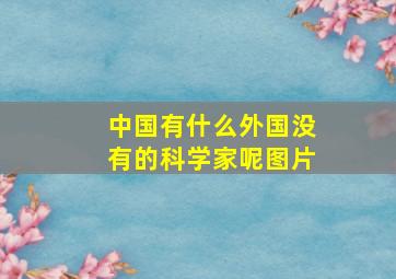 中国有什么外国没有的科学家呢图片