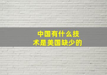 中国有什么技术是美国缺少的