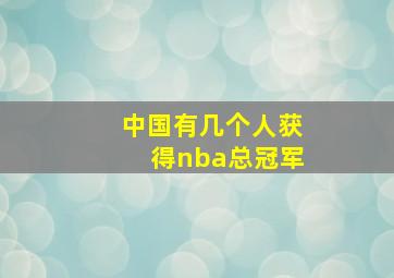 中国有几个人获得nba总冠军