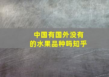 中国有国外没有的水果品种吗知乎