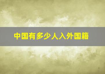 中国有多少人入外国籍