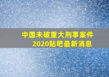 中国未破重大刑事案件2020贴吧最新消息