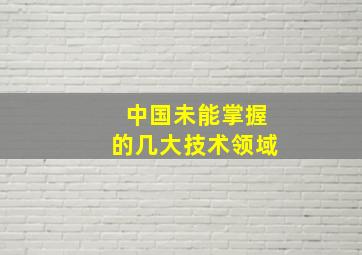 中国未能掌握的几大技术领域