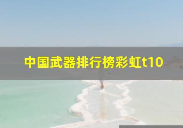 中国武器排行榜彩虹t10