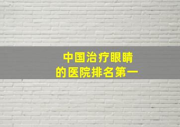 中国治疗眼睛的医院排名第一