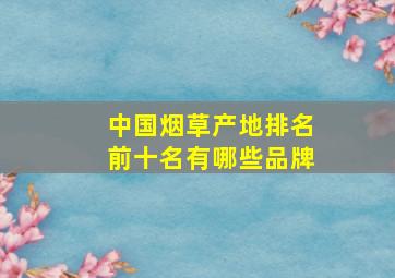 中国烟草产地排名前十名有哪些品牌