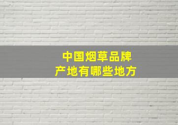 中国烟草品牌产地有哪些地方