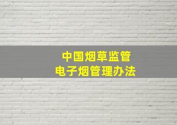 中国烟草监管电子烟管理办法