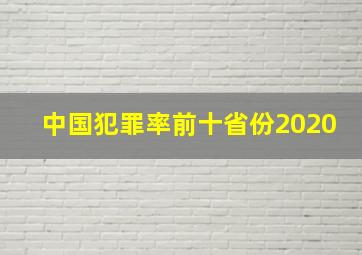 中国犯罪率前十省份2020