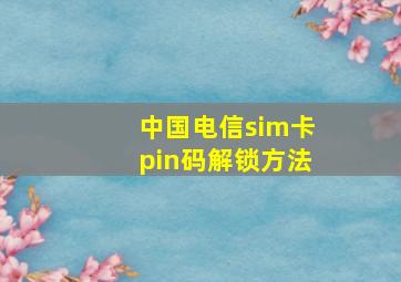 中国电信sim卡pin码解锁方法