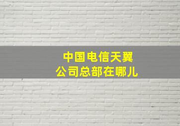 中国电信天翼公司总部在哪儿