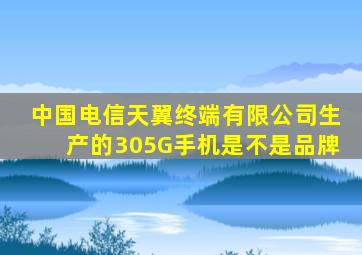 中国电信天翼终端有限公司生产的305G手机是不是品牌