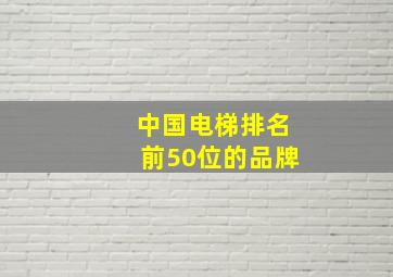 中国电梯排名前50位的品牌