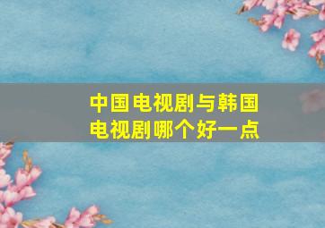 中国电视剧与韩国电视剧哪个好一点