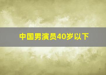 中国男演员40岁以下