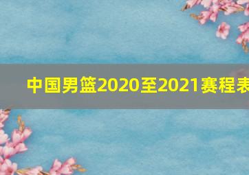 中国男篮2020至2021赛程表