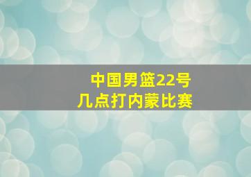 中国男篮22号几点打内蒙比赛