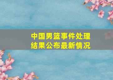 中国男篮事件处理结果公布最新情况