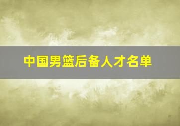 中国男篮后备人才名单