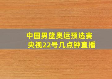 中国男篮奥运预选赛央视22号几点钟直播