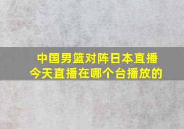 中国男篮对阵日本直播今天直播在哪个台播放的