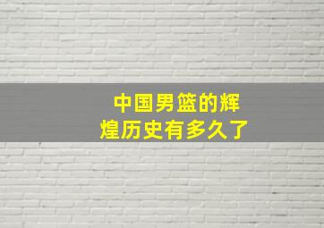 中国男篮的辉煌历史有多久了