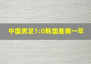 中国男足1:0韩国是哪一年