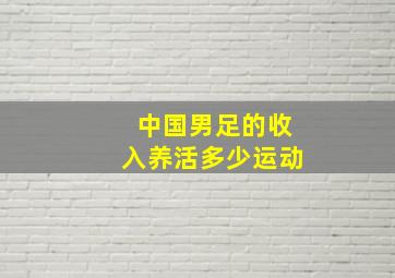 中国男足的收入养活多少运动