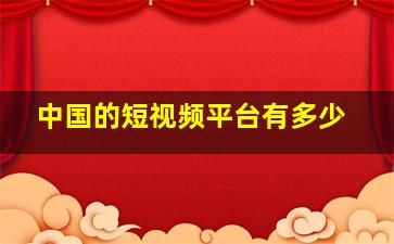 中国的短视频平台有多少