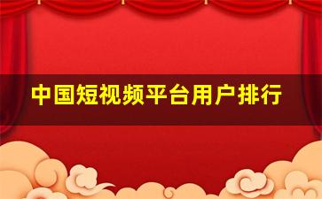 中国短视频平台用户排行