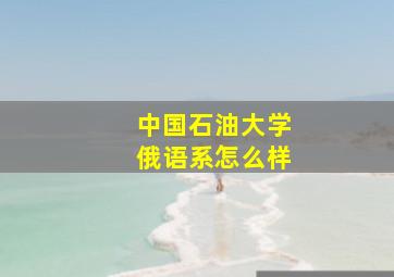 中国石油大学俄语系怎么样