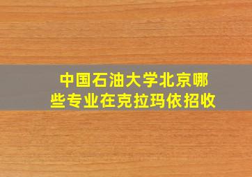 中国石油大学北京哪些专业在克拉玛依招收