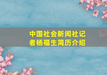 中国社会新闻社记者杨福生简历介绍