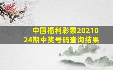 中国福利彩票2021024期中奖号码查询结果