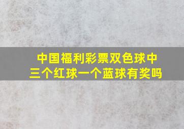 中国福利彩票双色球中三个红球一个蓝球有奖吗