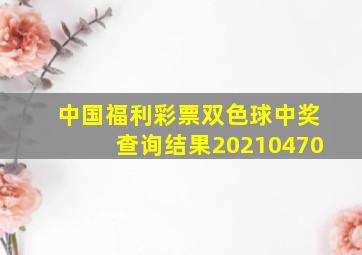 中国福利彩票双色球中奖查询结果20210470