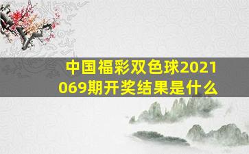 中国福彩双色球2021069期开奖结果是什么