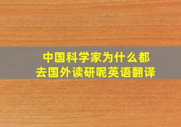 中国科学家为什么都去国外读研呢英语翻译