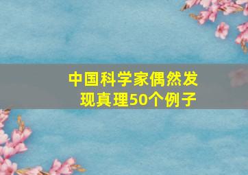 中国科学家偶然发现真理50个例子