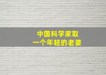 中国科学家取一个年轻的老婆