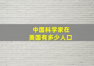 中国科学家在美国有多少人口