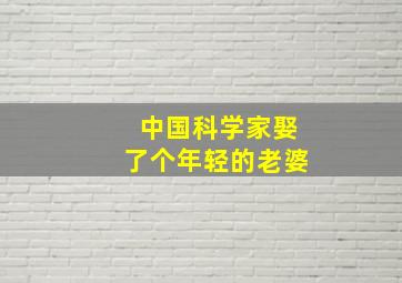 中国科学家娶了个年轻的老婆