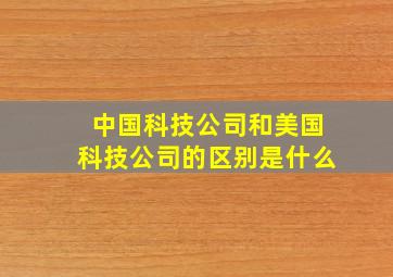 中国科技公司和美国科技公司的区别是什么