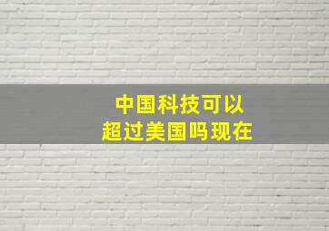 中国科技可以超过美国吗现在