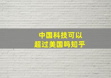 中国科技可以超过美国吗知乎