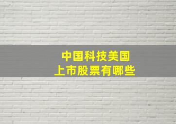 中国科技美国上市股票有哪些