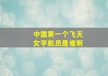 中国第一个飞天女宇航员是谁啊